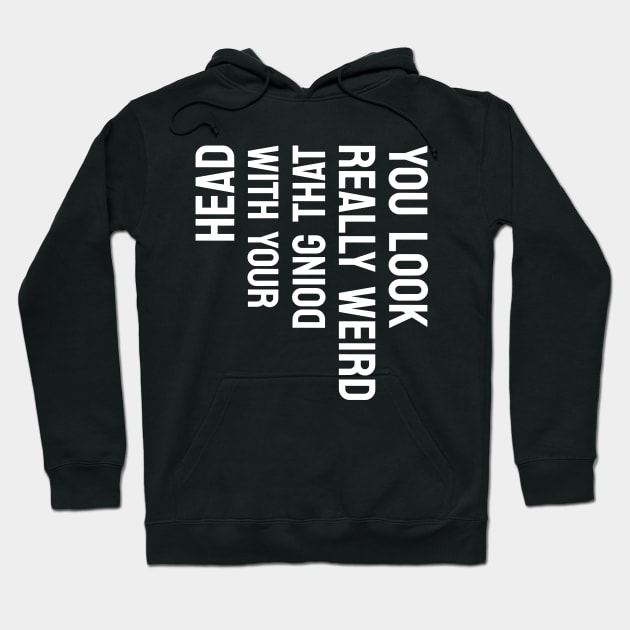 Funny Sarcasm You Look Really Weird Doing That with Your Head Hoodie by Shopinno Shirts